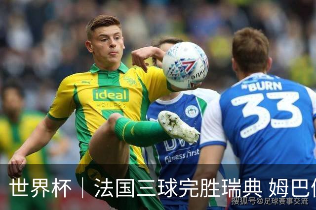 世界杯｜法国三球完胜瑞典 姆巴佩创淘汰赛进球纪录