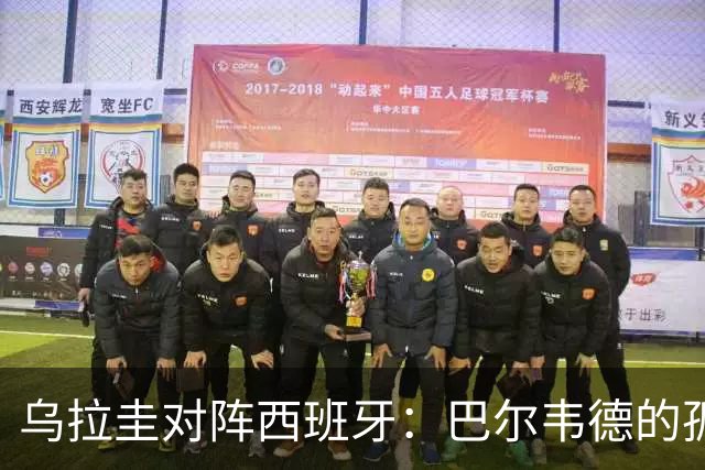 乌拉圭对阵西班牙：巴尔韦德的孤独之旅，首发11人中仅他一人效力西甲！