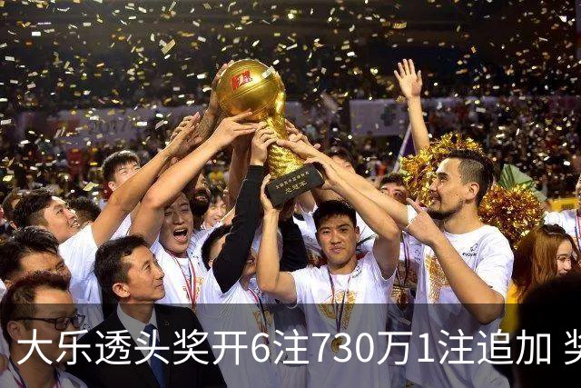 大乐透头奖开6注730万1注追加 奖池余额7.91亿