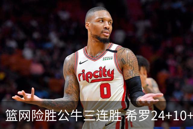 篮网险胜公牛三连胜 希罗24+10+9热火轻取奇才