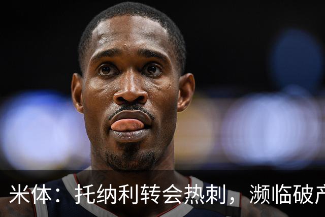 米体：托纳利转会热刺，濒临破产的前意甲队布雷西亚分到350万欧