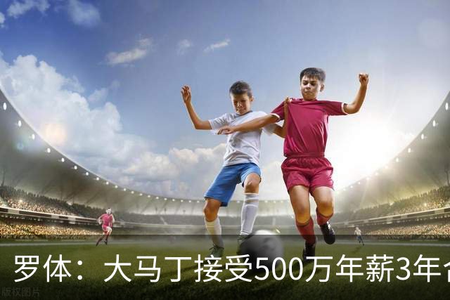 罗体：大马丁接受500万年薪3年合同 尤文开价500万维拉要价超千万